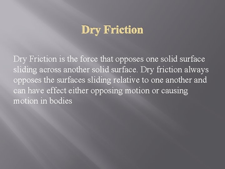 Dry Friction is the force that opposes one solid surface sliding across another solid