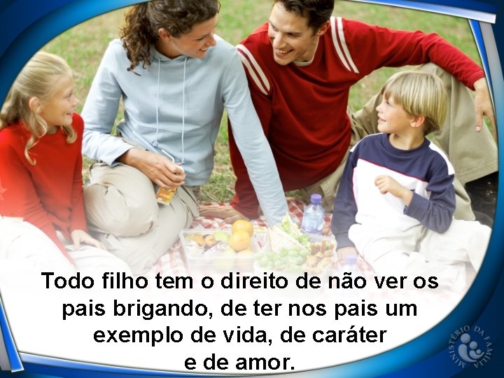 Todo filho tem o direito de não ver os pais brigando, de ter nos