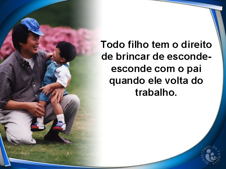 Todo filho tem o direito de brincar de esconde com o pai quando ele