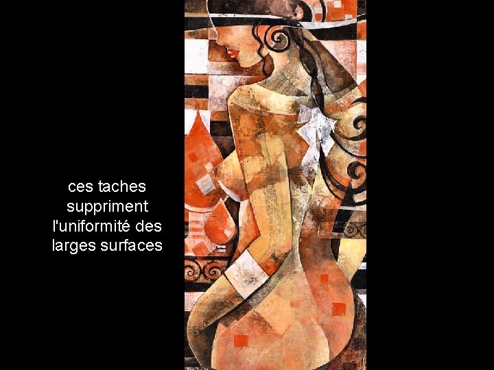 ces taches suppriment l'uniformité des larges surfaces 