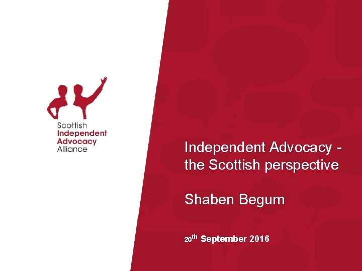 Independent Advocacy the Scottish perspective Shaben Begum 20 th September 2016 © Scottish Independent