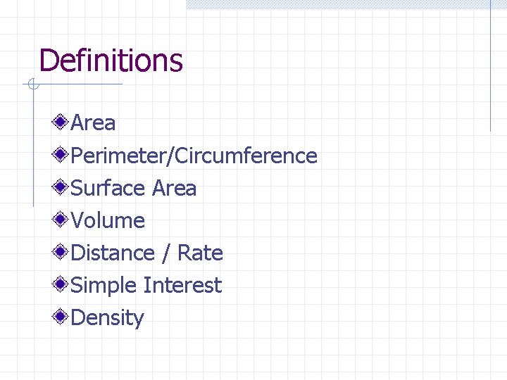 Definitions Area Perimeter/Circumference Surface Area Volume Distance / Rate Simple Interest Density 