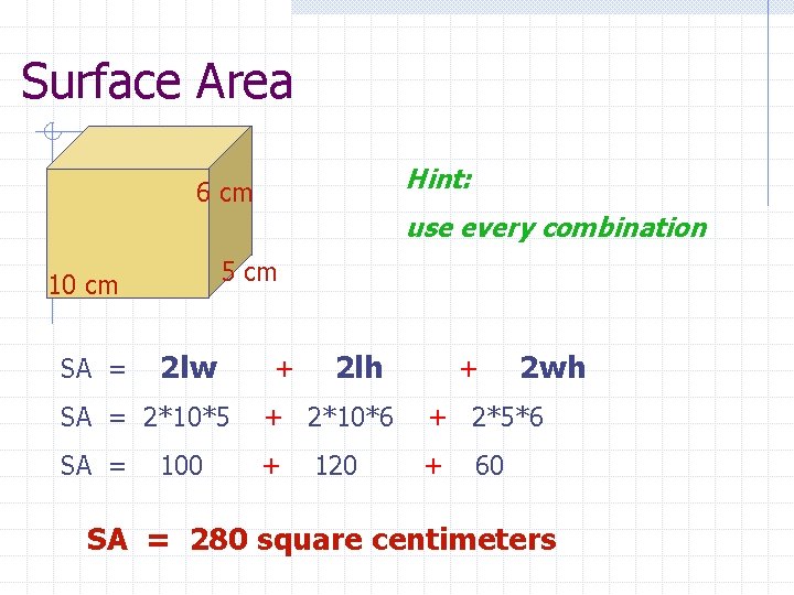 Surface Area Hint: 6 cm use every combination 5 cm 10 cm SA =