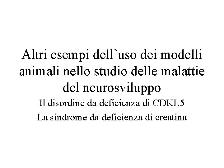 Altri esempi dell’uso dei modelli animali nello studio delle malattie del neurosviluppo Il disordine