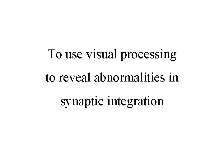 To use visual processing to reveal abnormalities in synaptic integration 