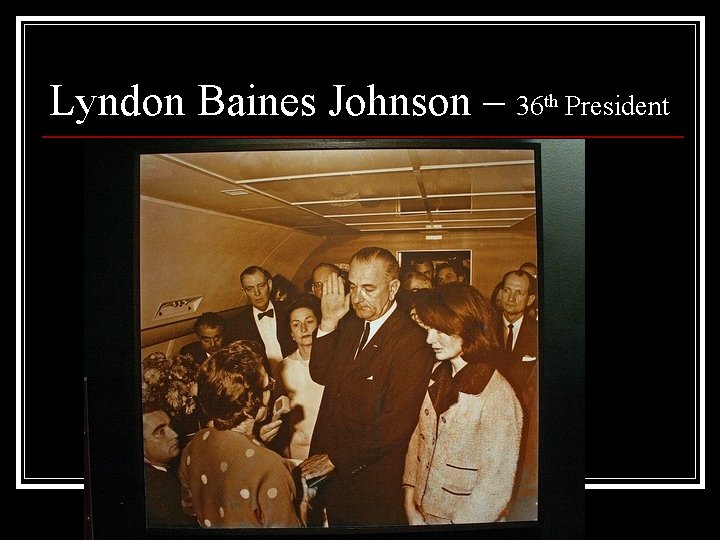 Lyndon Baines Johnson – 36 th President 
