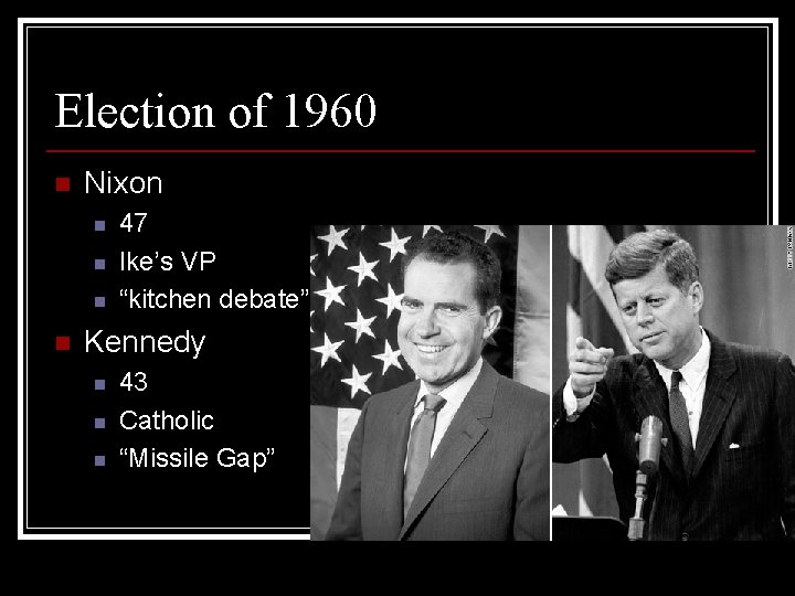 Election of 1960 n Nixon n n 47 Ike’s VP “kitchen debate” Kennedy n