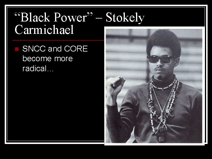 “Black Power” – Stokely Carmichael n SNCC and CORE become more radical… 