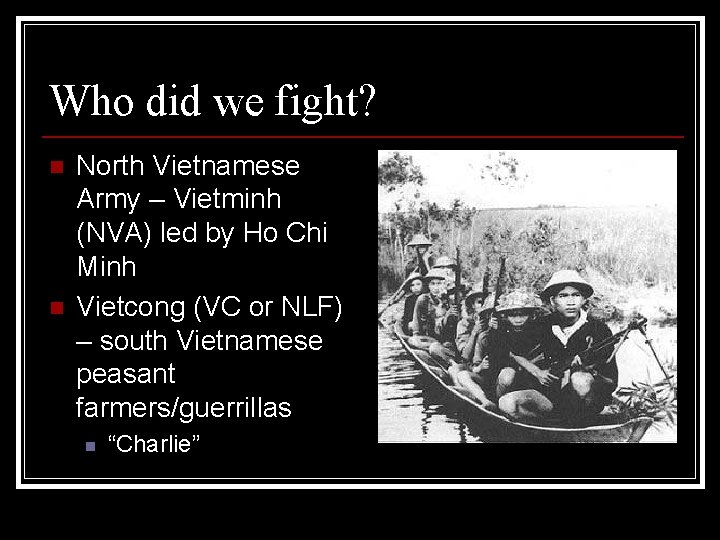 Who did we fight? n n North Vietnamese Army – Vietminh (NVA) led by