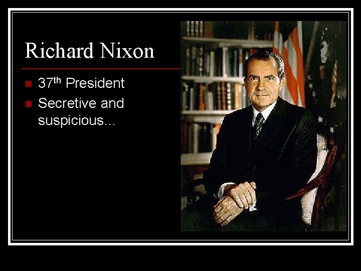 Richard Nixon n n 37 th President Secretive and suspicious… 