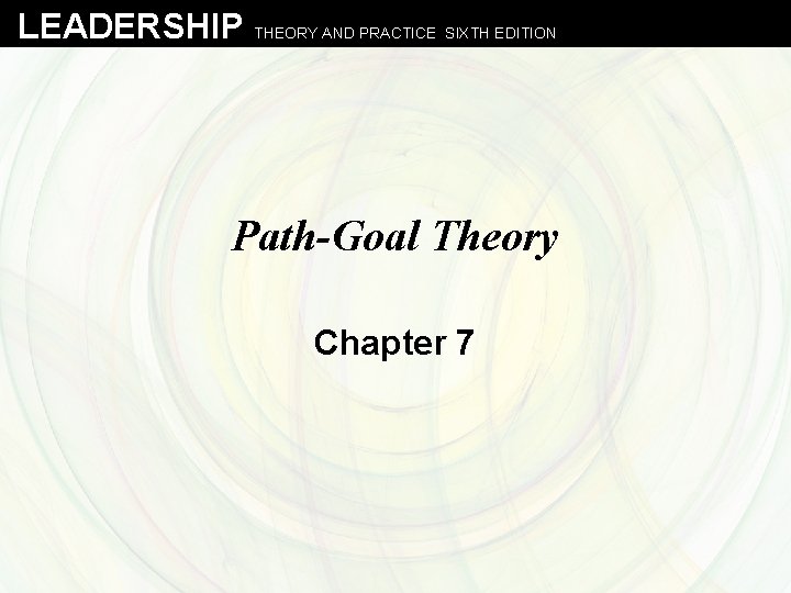 LEADERSHIP THEORY AND PRACTICE SIXTH EDITION Path-Goal Theory Chapter 7 LEADERSHIP THEORY AND PRACTICE SIXTH EDITION Path-Goal Theory Chapter 7