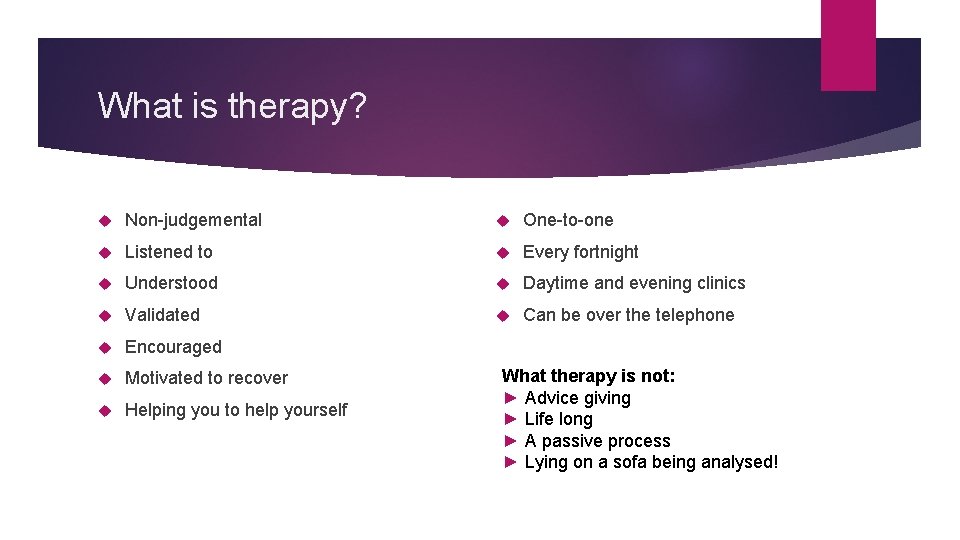 What is therapy? Non-judgemental One-to-one Listened to Every fortnight Understood Daytime and evening clinics What is therapy? Non-judgemental One-to-one Listened to Every fortnight Understood Daytime and evening clinics
