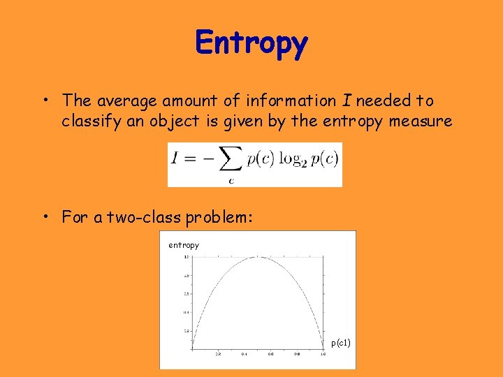 Entropy • The average amount of information I needed to classify an object is Entropy • The average amount of information I needed to classify an object is