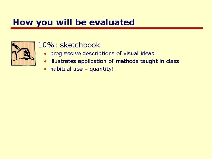 How you will be evaluated 10%: sketchbook • progressive descriptions of visual ideas •