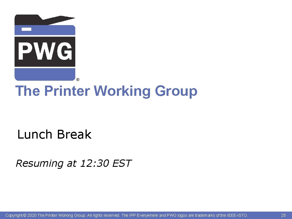 ® The Printer Working Group Lunch Break Resuming at 12: 30 EST Copyright ©