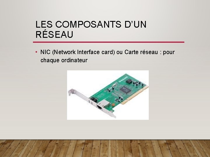 LES COMPOSANTS D’UN RÉSEAU • NIC (Network Interface card) ou Carte réseau : pour