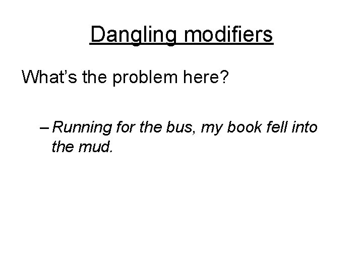 Dangling modifiers What’s the problem here? – Running for the bus, my book fell