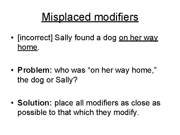 Misplaced modifiers • [incorrect] Sally found a dog on her way home. • Problem:
