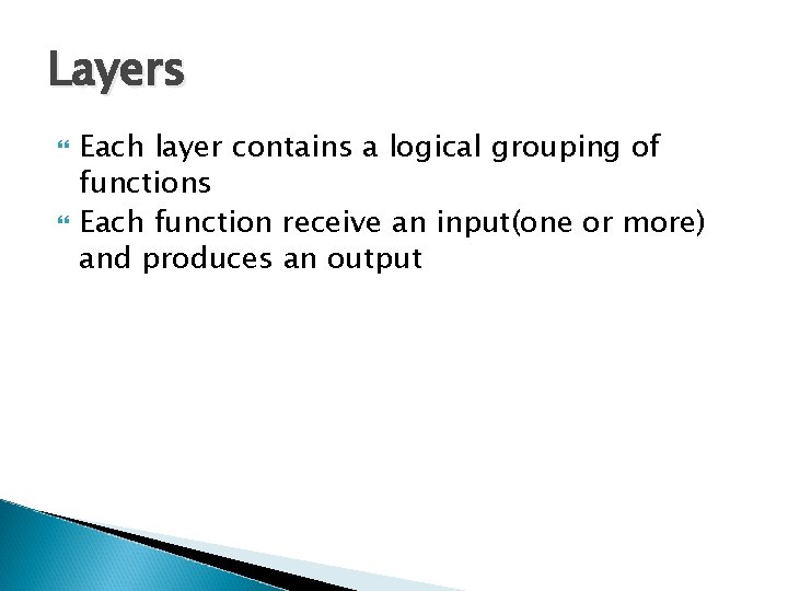 Layers Each layer contains a logical grouping of functions Each function receive an input(one