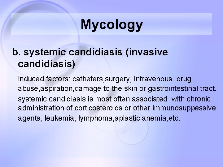 Mycology b. systemic candidiasis (invasive candidiasis) induced factors: catheters, surgery, intravenous drug abuse, aspiration, Mycology b. systemic candidiasis (invasive candidiasis) induced factors: catheters, surgery, intravenous drug abuse, aspiration,