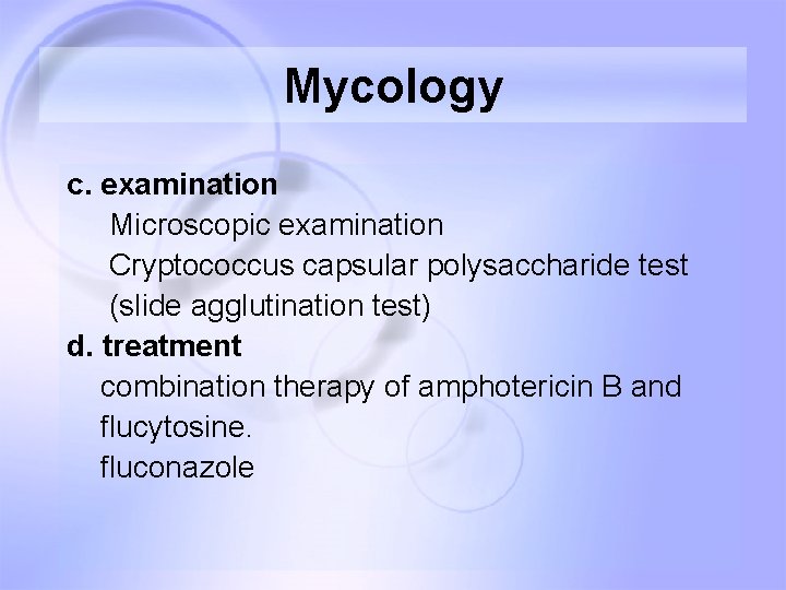 Mycology c. examination Microscopic examination Cryptococcus capsular polysaccharide test (slide agglutination test) d. treatment Mycology c. examination Microscopic examination Cryptococcus capsular polysaccharide test (slide agglutination test) d. treatment