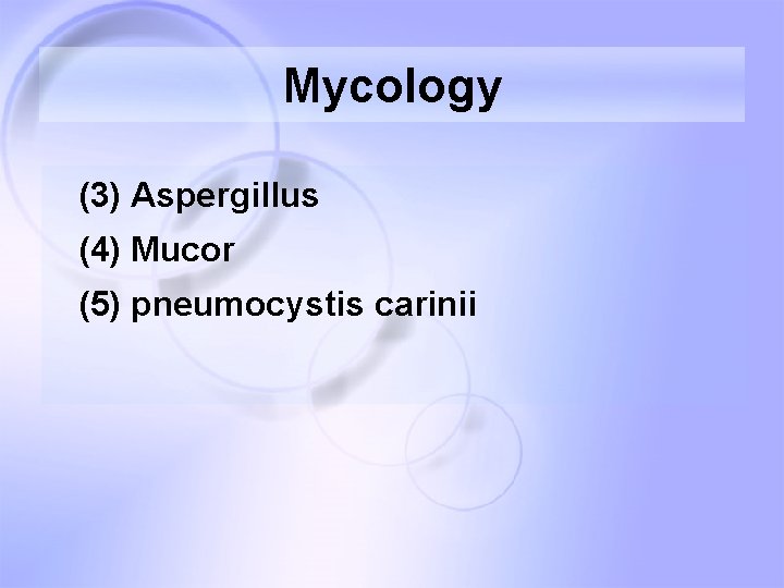 Mycology (3) Aspergillus (4) Mucor (5) pneumocystis carinii Mycology (3) Aspergillus (4) Mucor (5) pneumocystis carinii