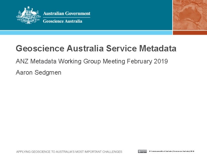 Geoscience Australia Service Metadata ANZ Metadata Working Group Meeting February 2019 Aaron Sedgmen ©