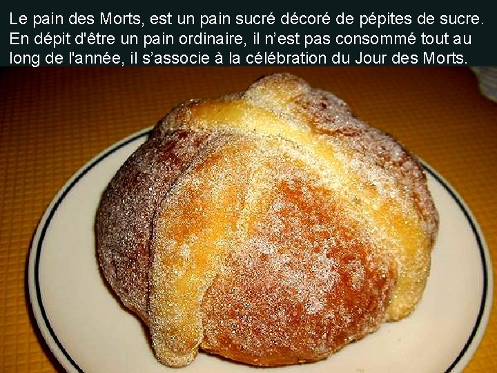 Le pain des Morts, est un pain sucré décoré de pépites de sucre. En Le pain des Morts, est un pain sucré décoré de pépites de sucre. En