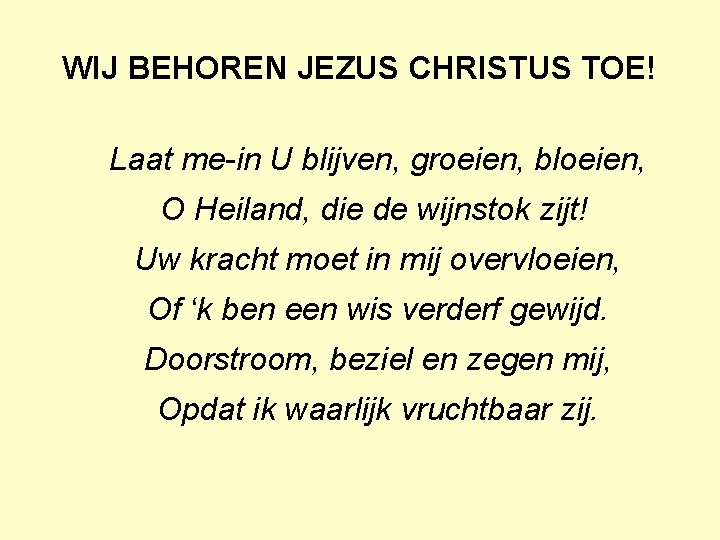 WIJ BEHOREN JEZUS CHRISTUS TOE! Laat me-in U blijven, groeien, bloeien, O Heiland, die