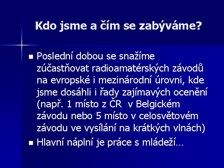 Kdo jsme a čím se zabýváme? Poslední dobou se snažíme zúčastňovat radioamatérských závodů na