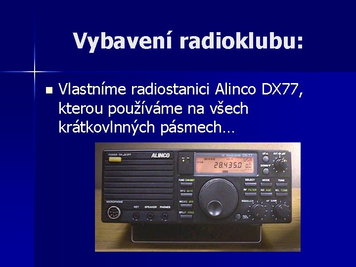 Vybavení radioklubu: n Vlastníme radiostanici Alinco DX 77, kterou používáme na všech krátkovlnných pásmech…