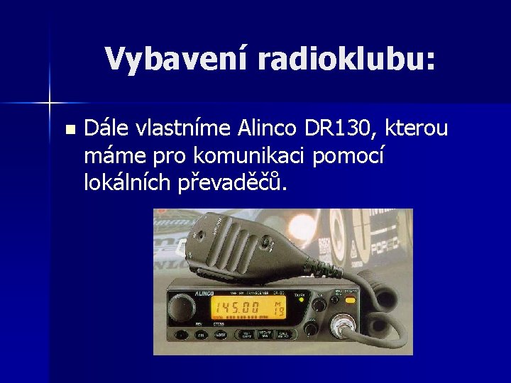 Vybavení radioklubu: n Dále vlastníme Alinco DR 130, kterou máme pro komunikaci pomocí lokálních