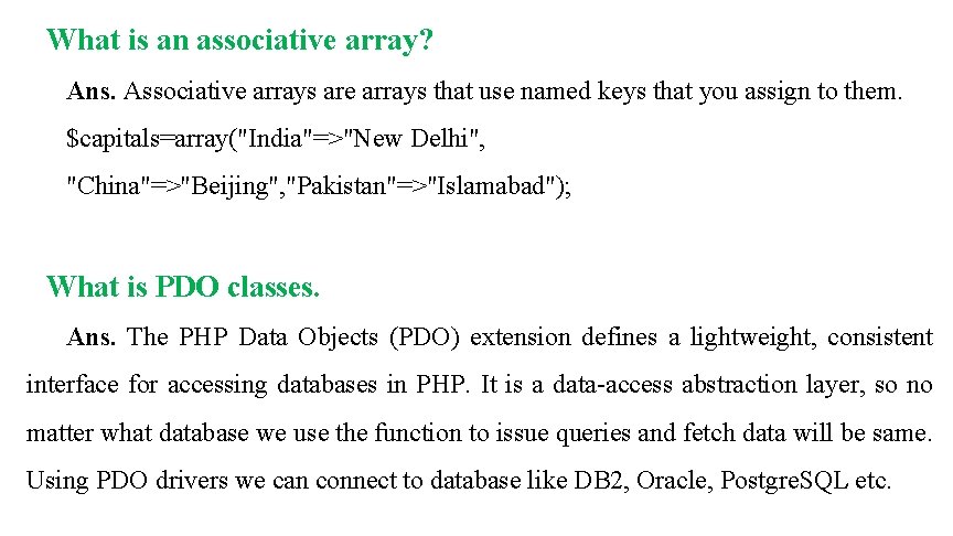 What is an associative array? Ans. Associative arrays are arrays that use named keys