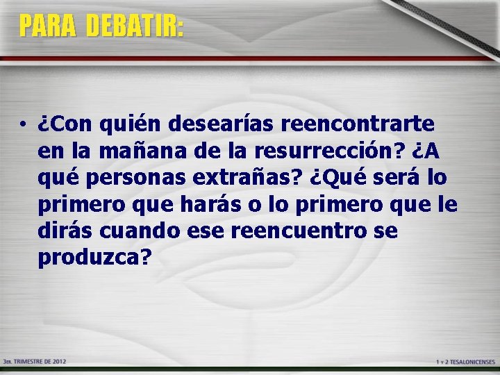 PARA DEBATIR: • ¿Con quién desearías reencontrarte en la mañana de la resurrección? ¿A PARA DEBATIR: • ¿Con quién desearías reencontrarte en la mañana de la resurrección? ¿A
