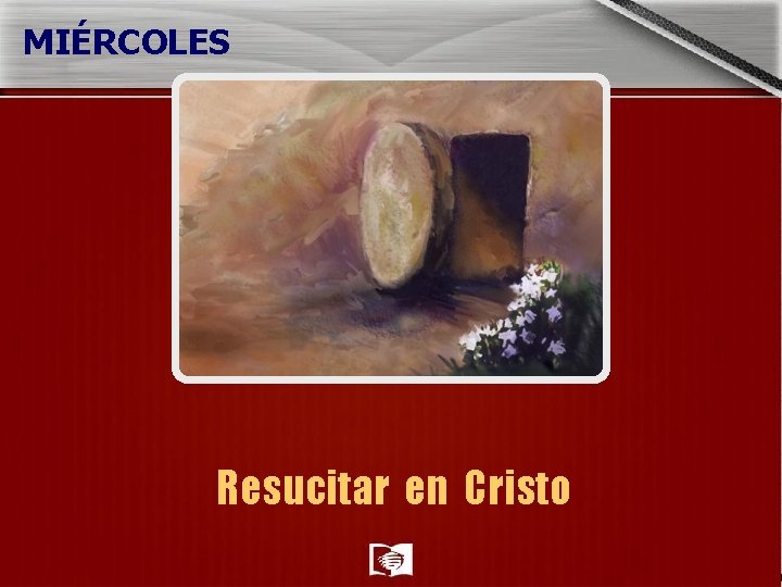 MIÉRCOLES Resucitar en Cristo MIÉRCOLES Resucitar en Cristo