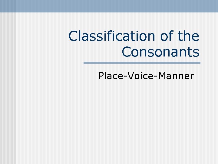 Classification of the Consonants Place-Voice-Manner Classification of the Consonants Place-Voice-Manner