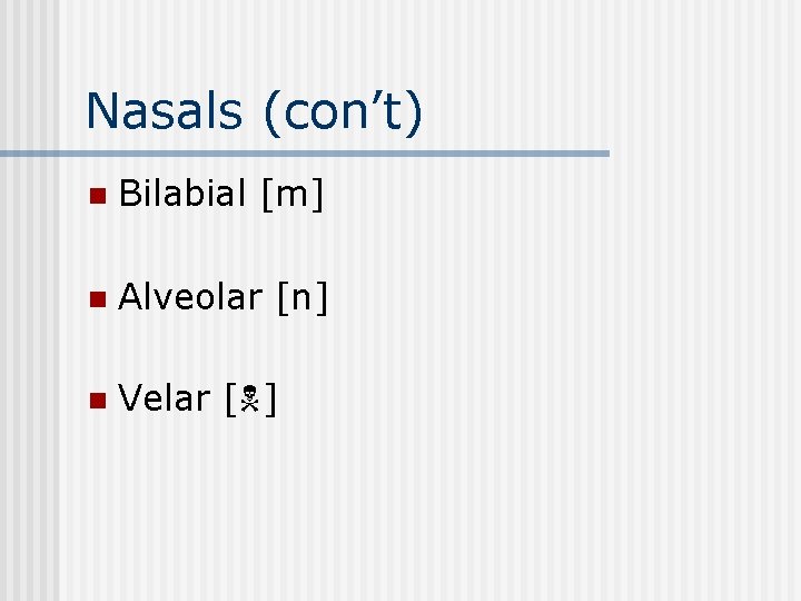 Nasals (con’t) n Bilabial [m] n Alveolar [n] n Velar [ ] 