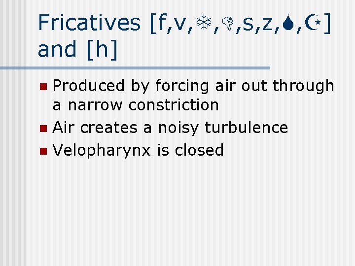 Fricatives [f, v, , , s, z, , ] and [h] Produced by forcing