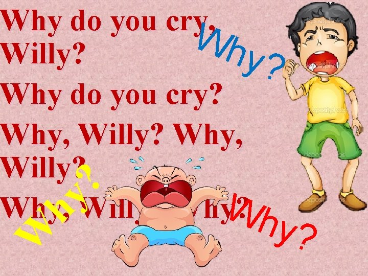 W hy ? Why do you cry, W hy? Willy? Why do you cry?