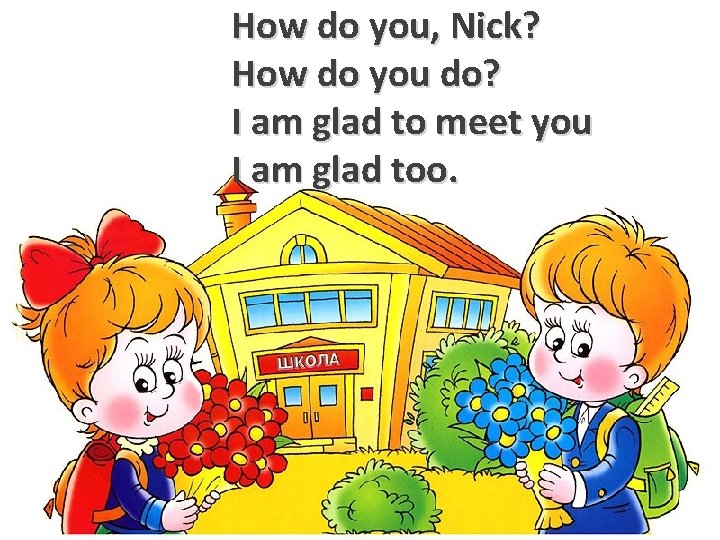 How do you, Nick? How do you do? I am glad to meet you