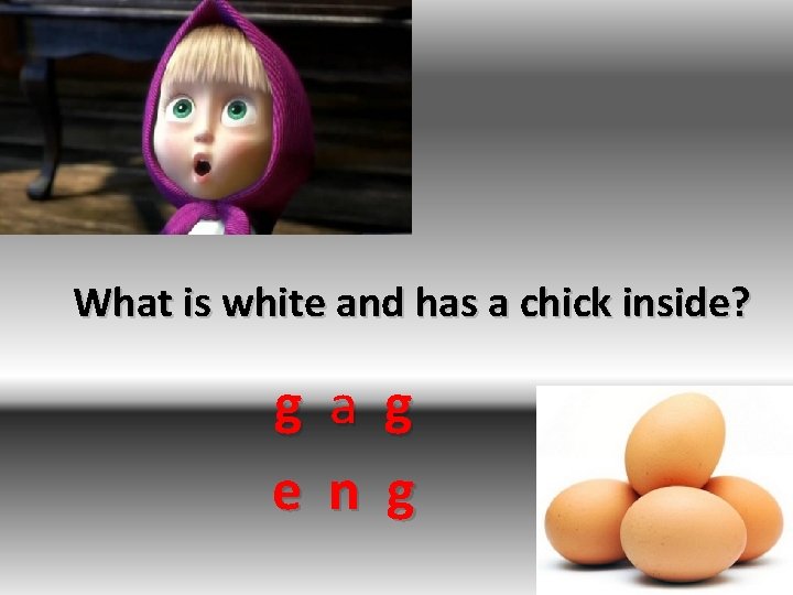 What is white and has a chick inside? g a g e n g