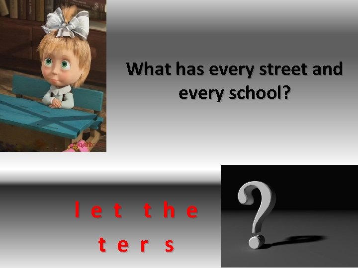 What has every street and every school? l e t t h e t
