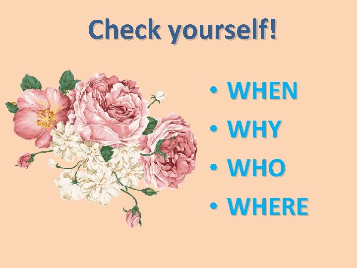 Check yourself! • WHEN • WHY • WHO • WHERE 