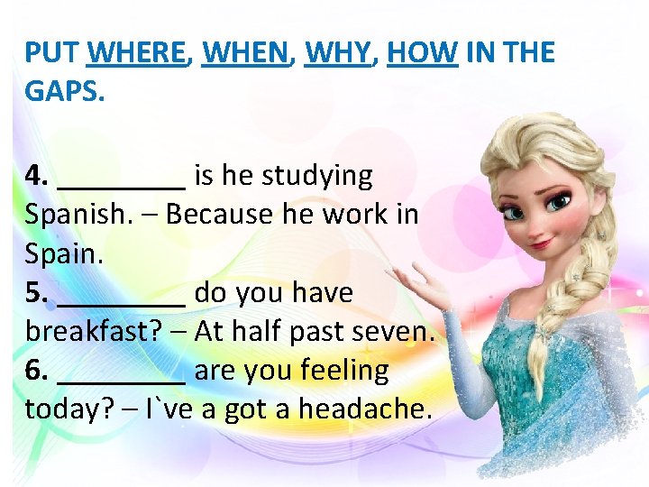 PUT WHERE, WHEN, WHY, HOW IN THE GAPS. 4. ____ is he studying Spanish.