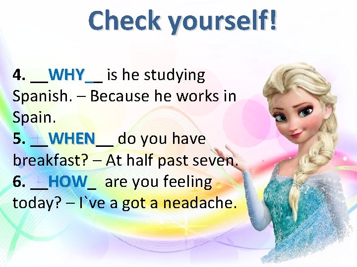 Check yourself! 4. __WHY__ WHY_ is he studying Spanish. – Because he works in