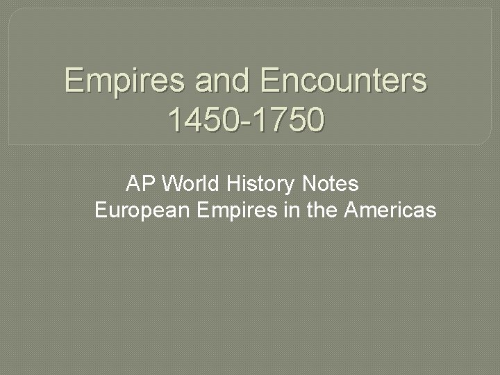 Empires and Encounters 1450 -1750 AP World History Notes European Empires in the Americas