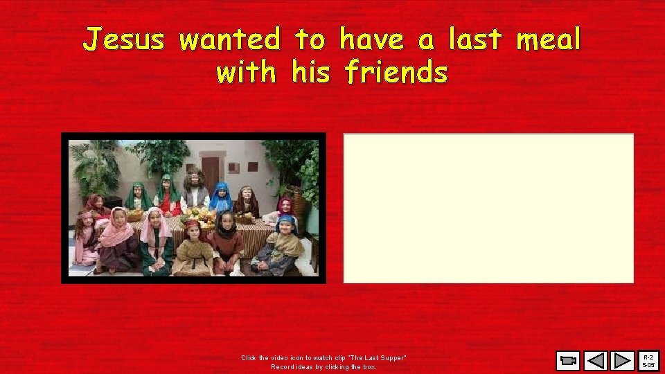 Jesus wanted to have a last meal with his friends Click the video icon