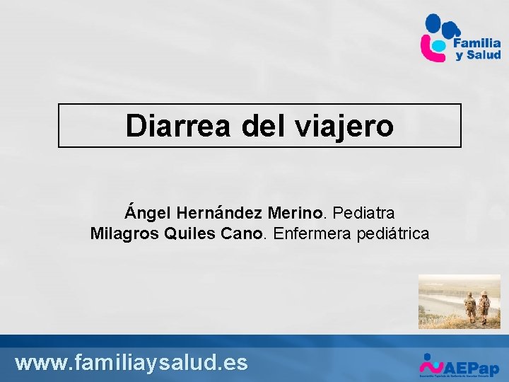 Diarrea del viajero Ángel Hernández Merino. Pediatra Milagros Quiles Cano. Enfermera pediátrica www. familiaysalud. Diarrea del viajero Ángel Hernández Merino. Pediatra Milagros Quiles Cano. Enfermera pediátrica www. familiaysalud.