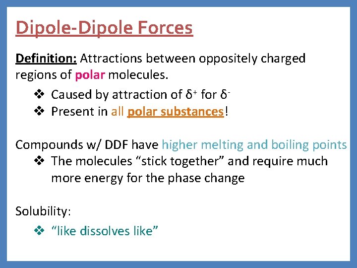 Dipole-Dipole Forces Definition: Attractions between oppositely charged regions of polar molecules. v Caused by