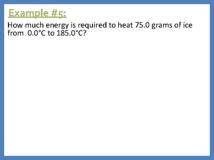 Example #5: How much energy is required to heat 75. 0 grams of ice